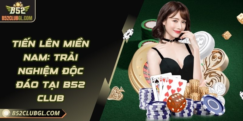 Tiến Lên Miền Nam - Trải Nghiệm Độc Đáo Tại B52 Club