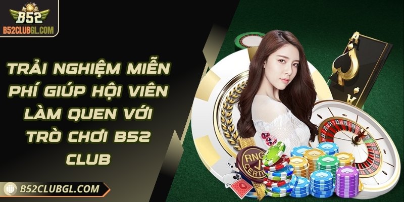 Trải nghiệm miễn phí giúp hội viên làm quen với trò chơi tại B52 Club